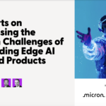 Micron and Mouser Electronics: 5 Experts on Addressing the Hidden Challenges of Embedding Edge AI into End Products