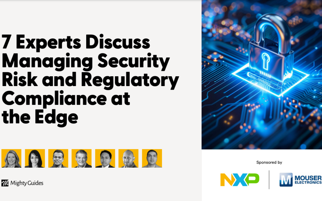 NXP and Mouser Electronics: 7 Experts Discuss Managing Security Risk and Regulatory Compliance at the Edge