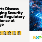 NXP and Mouser Electronics: 7 Experts Discuss Managing Security Risk and Regulatory Compliance at the Edge